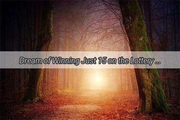 Dream of Winning Just 15 on the Lottery A Miraculous Reality or Just a Fantasy